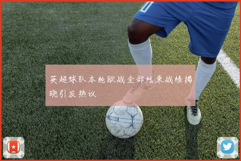 英超球队本轮欧战全部结束战绩揭晓引发热议