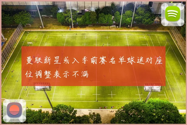 曼联新星或入季前赛名单球迷对座位调整表示不满