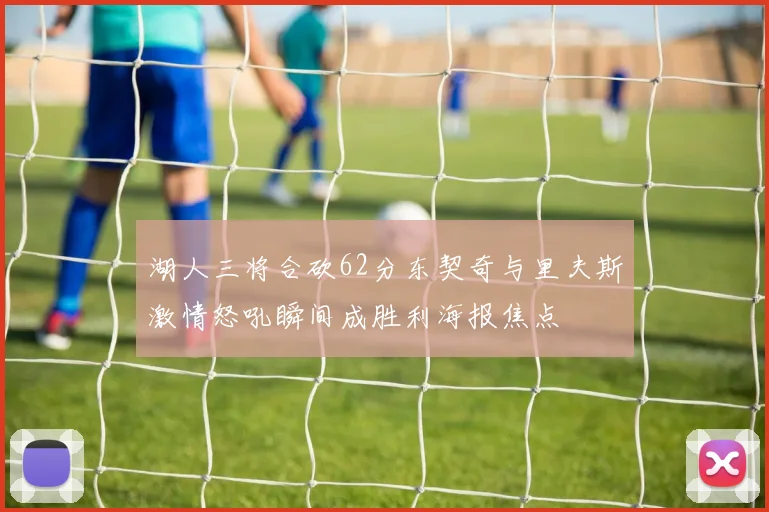 湖人三将合砍62分东契奇与里夫斯激情怒吼瞬间成胜利海报焦点
