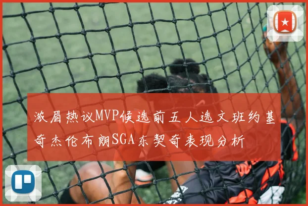 浓眉热议MVP候选前五人选文班约基奇杰伦布朗SGA东契奇表现分析