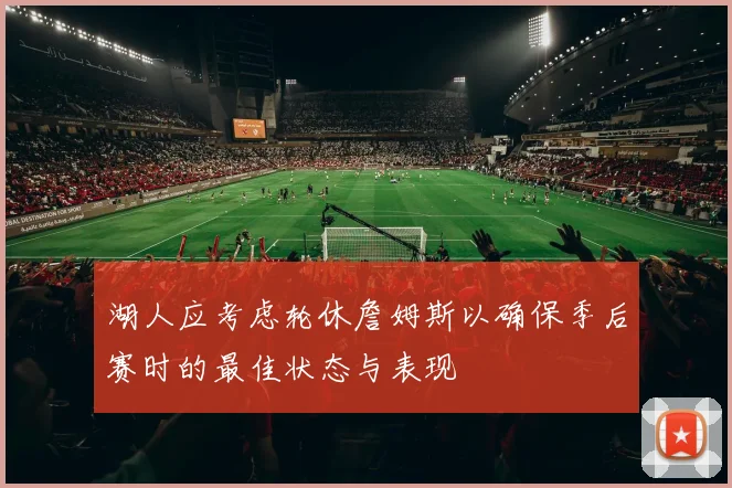 湖人应考虑轮休詹姆斯以确保季后赛时的最佳状态与表现